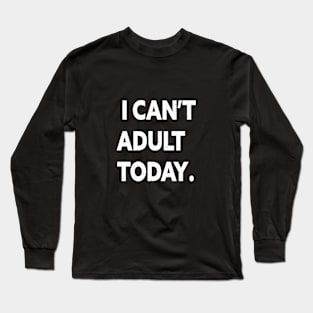 I can't adult today Long Sleeve T-Shirt